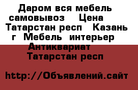 Даром вся мебель (самовывоз) › Цена ­ 1 - Татарстан респ., Казань г. Мебель, интерьер » Антиквариат   . Татарстан респ.